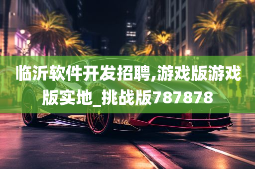 临沂软件开发招聘,游戏版游戏版实地_挑战版787878