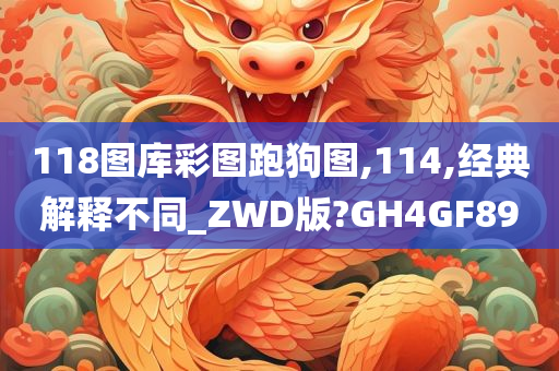 118图库彩图跑狗图,114,经典解释不同_ZWD版?GH4GF89