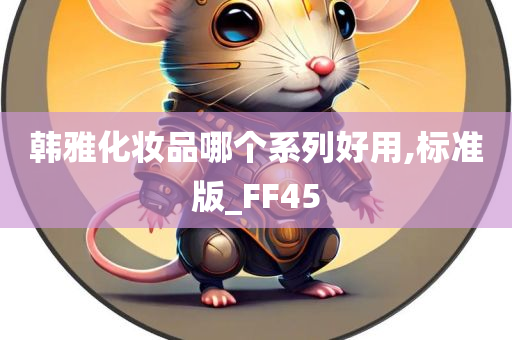 韩雅化妆品哪个系列好用,标准版_FF45