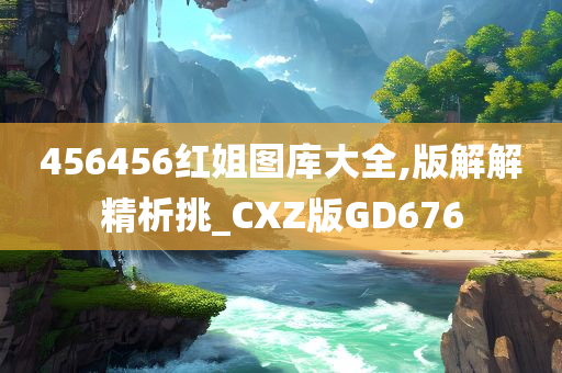 456456红姐图库大全,版解解精析挑_CXZ版GD676