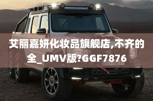 艾丽嘉妍化妆品旗舰店,不齐的全_UMV版?GGF7876