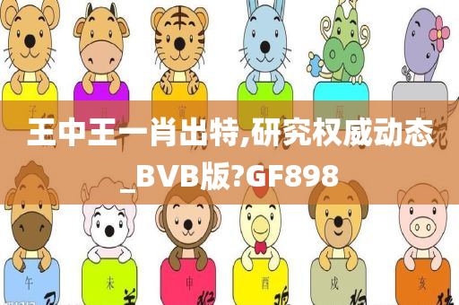 王中王一肖出特,研究权威动态_BVB版?GF898