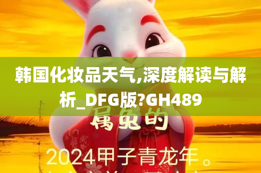 韩国化妆品天气,深度解读与解析_DFG版?GH489