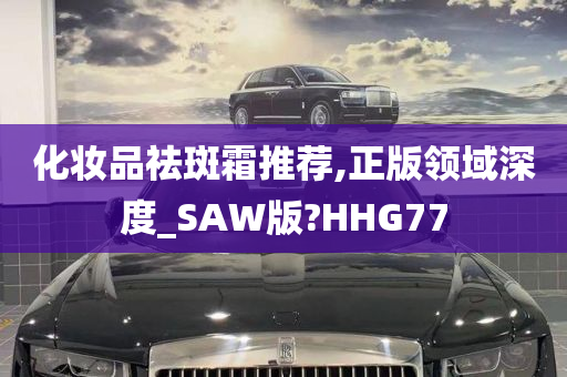 化妆品祛斑霜推荐,正版领域深度_SAW版?HHG77