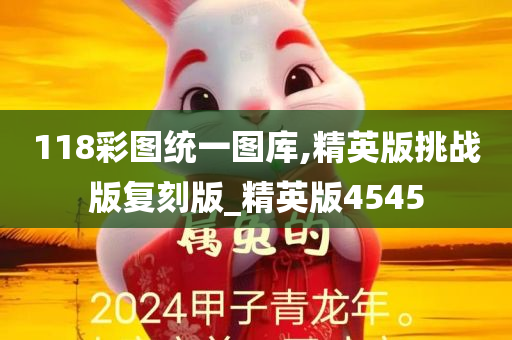 118彩图统一图库,精英版挑战版复刻版_精英版4545