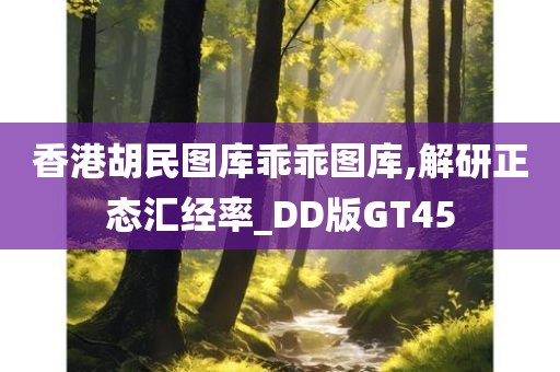 香港胡民图库乖乖图库,解研正态汇经率_DD版GT45