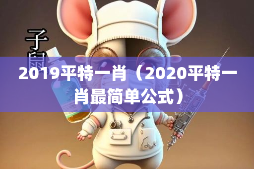 2019平特一肖（2020平特一肖最简单公式）