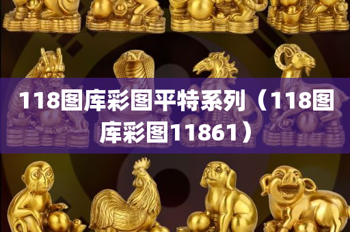 118图库彩图平特系列（118图库彩图11861）