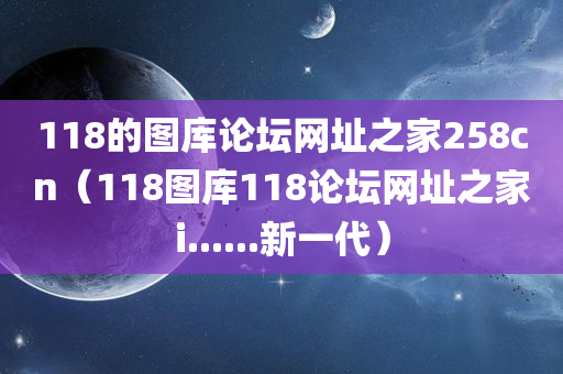 118的图库论坛网址之家258cn（118图库118论坛网址之家i......新一代）