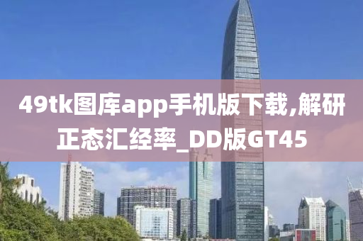 49tk图库app手机版下载,解研正态汇经率_DD版GT45