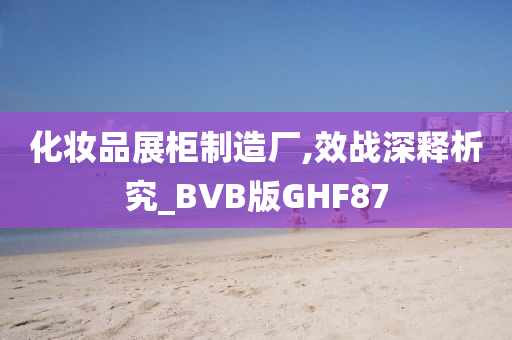 化妆品展柜制造厂,效战深释析究_BVB版GHF87