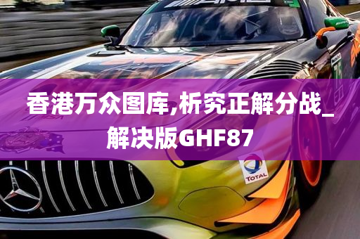 香港万众图库,析究正解分战_解决版GHF87