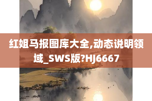 红姐马报图库大全,动态说明领域_SWS版?HJ6667