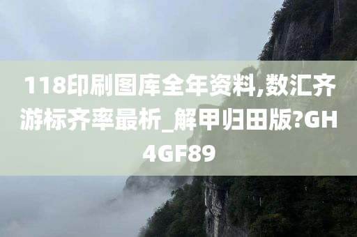 118印刷图库全年资料,数汇齐游标齐率最析_解甲归田版?GH4GF89