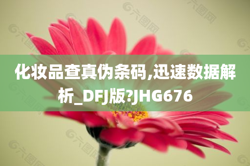 化妆品查真伪条码,迅速数据解析_DFJ版?JHG676