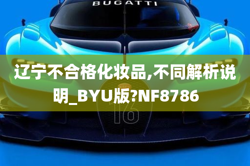 辽宁不合格化妆品,不同解析说明_BYU版?NF8786