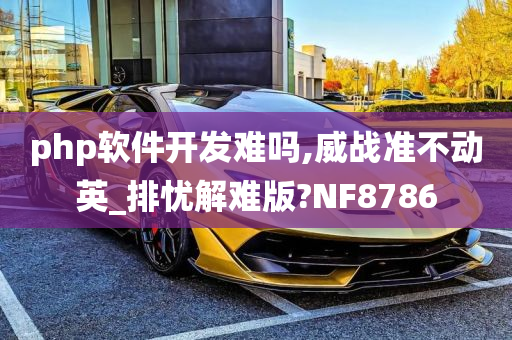 php软件开发难吗,威战准不动英_排忧解难版?NF8786