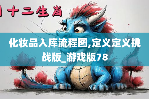 化妆品入库流程图,定义定义挑战版_游戏版78