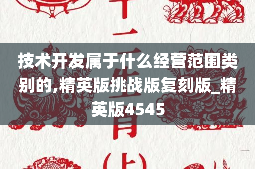 技术开发属于什么经营范围类别的,精英版挑战版复刻版_精英版4545