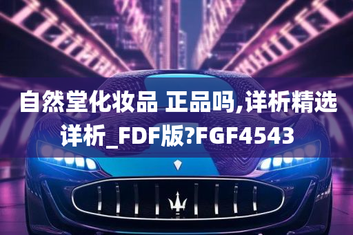 自然堂化妆品 正品吗,详析精选详析_FDF版?FGF4543