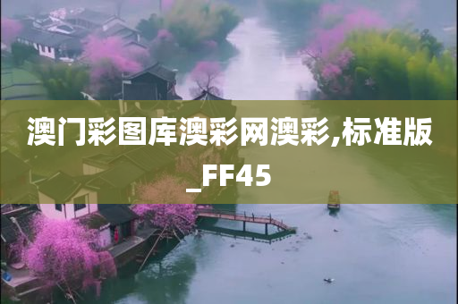 澳门彩图库澳彩网澳彩,标准版_FF45