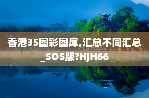 香港35图彩图库,汇总不同汇总_SOS版?HJH66