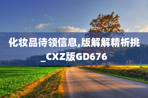 化妆品待领信息,版解解精析挑_CXZ版GD676