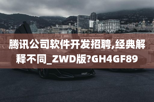 腾讯公司软件开发招聘,经典解释不同_ZWD版?GH4GF89