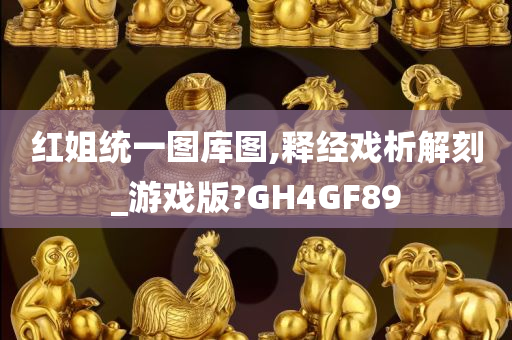 红姐统一图库图,释经戏析解刻_游戏版?GH4GF89