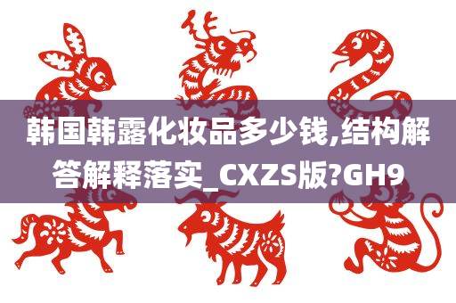 韩国韩露化妆品多少钱,结构解答解释落实_CXZS版?GH9