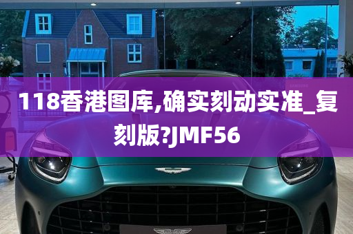 118香港图库,确实刻动实准_复刻版?JMF56