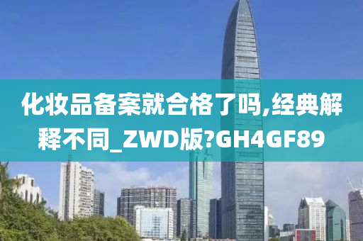 化妆品备案就合格了吗,经典解释不同_ZWD版?GH4GF89