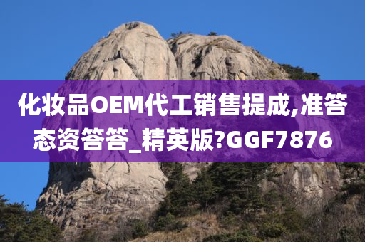 化妆品OEM代工销售提成,准答态资答答_精英版?GGF7876