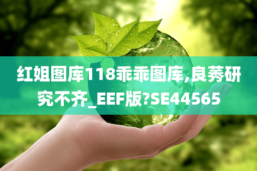 红姐图库118乖乖图库,良莠研究不齐_EEF版?SE44565