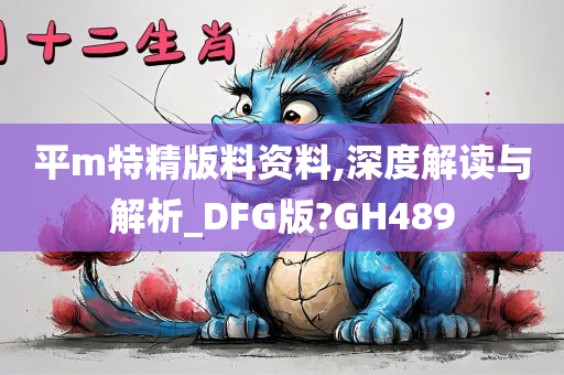 平m特精版料资料,深度解读与解析_DFG版?GH489