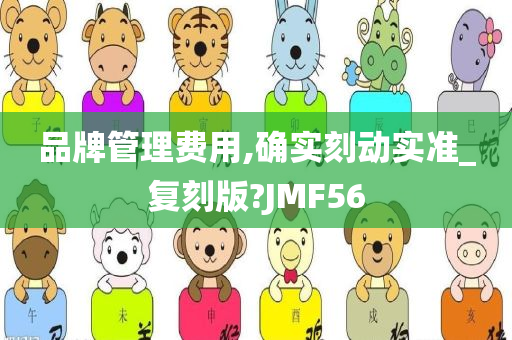 品牌管理费用,确实刻动实准_复刻版?JMF56