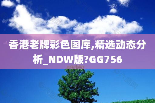 香港老牌彩色图库,精选动态分析_NDW版?GG756