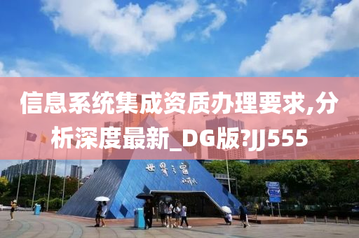 信息系统集成资质办理要求,分析深度最新_DG版?JJ555