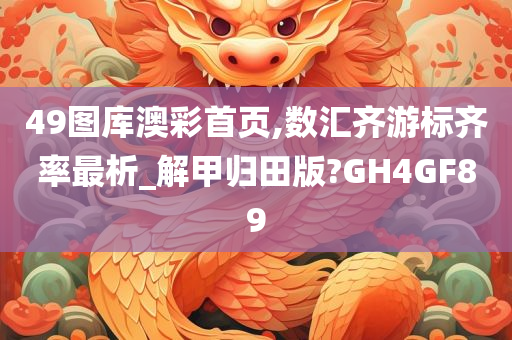 49图库澳彩首页,数汇齐游标齐率最析_解甲归田版?GH4GF89