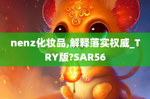 nenz化妆品,解释落实权威_TRY版?SAR56