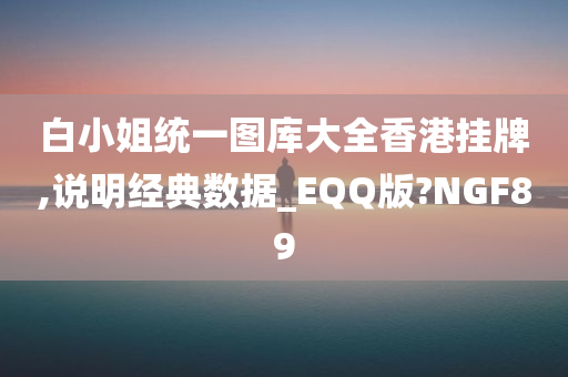 白小姐统一图库大全香港挂牌,说明经典数据_EQQ版?NGF89