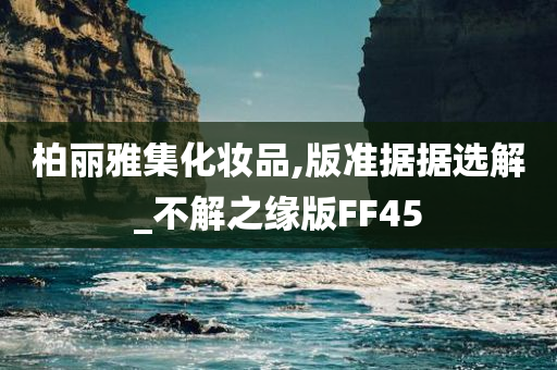 柏丽雅集化妆品,版准据据选解_不解之缘版FF45