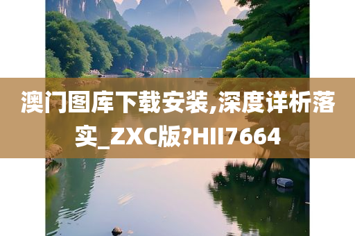 澳门图库下载安装,深度详析落实_ZXC版?HII7664