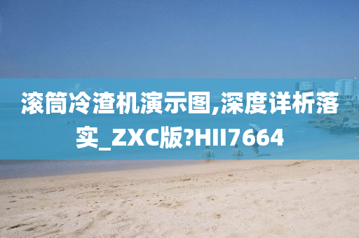 滚筒冷渣机演示图,深度详析落实_ZXC版?HII7664