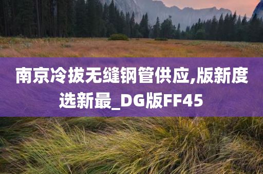 南京冷拔无缝钢管供应,版新度选新最_DG版FF45