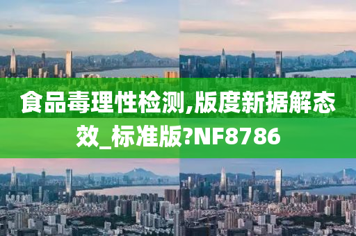 食品毒理性检测,版度新据解态效_标准版?NF8786