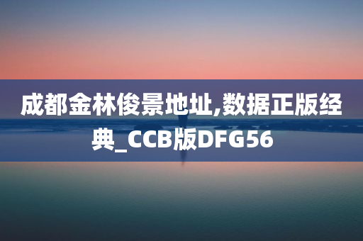 成都金林俊景地址,数据正版经典_CCB版DFG56