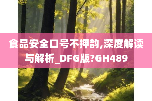 食品安全口号不押韵,深度解读与解析_DFG版?GH489