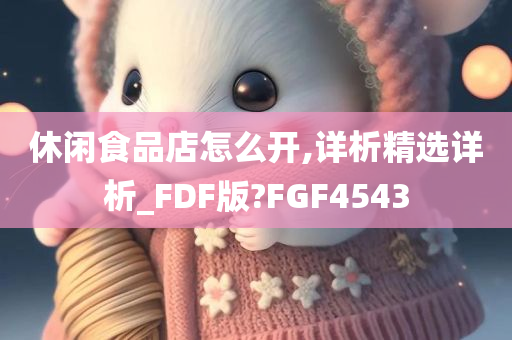 休闲食品店怎么开,详析精选详析_FDF版?FGF4543