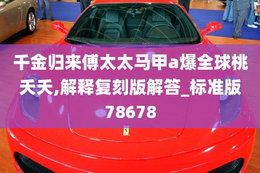 千金归来傅太太马甲a爆全球桃夭夭,解释复刻版解答_标准版78678